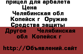 прицел для арбалета › Цена ­ 2 500 - Челябинская обл., Копейск г. Оружие. Средства защиты » Другое   . Челябинская обл.,Копейск г.